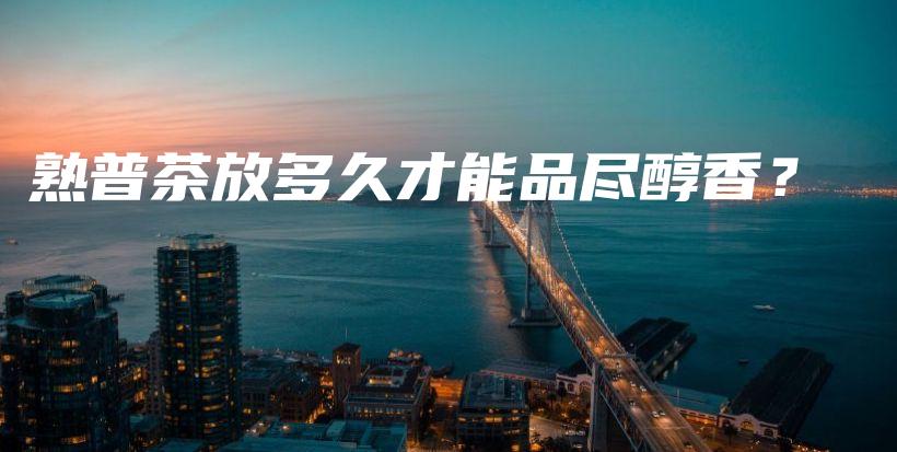 熟普茶放多久才能品盡醇香？插圖