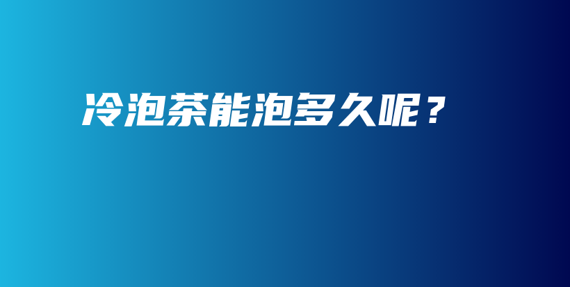 冷泡茶能泡多久呢？插圖