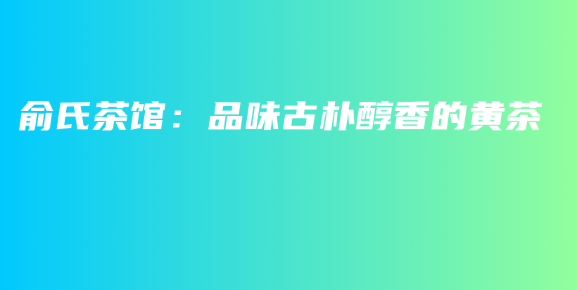 俞氏茶館：品味古樸醇香的黃茶插圖