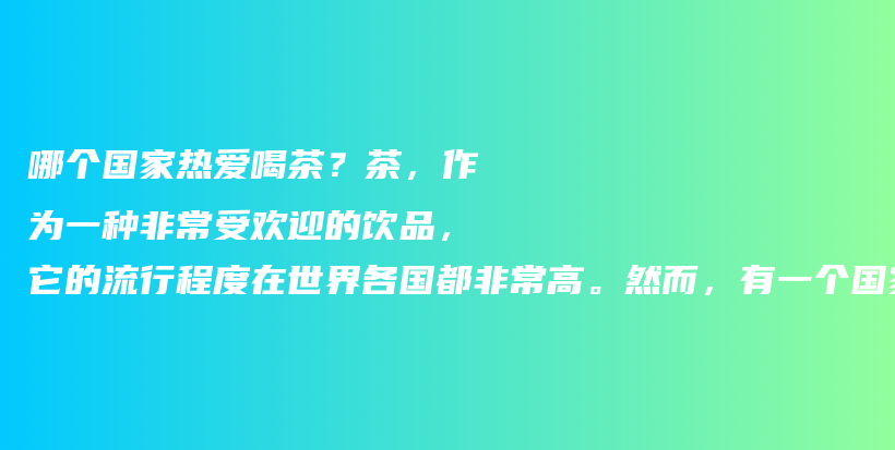 哪個國家熱愛喝茶？茶，作為一種非常受歡迎的飲品，它的流行程度在世界各國都非常高。然而，有一個國家可以插圖