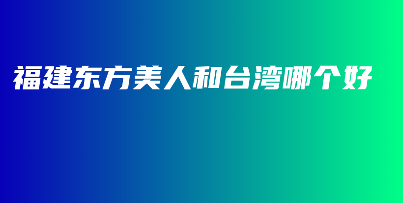 福建東方美人和臺灣哪個好插圖