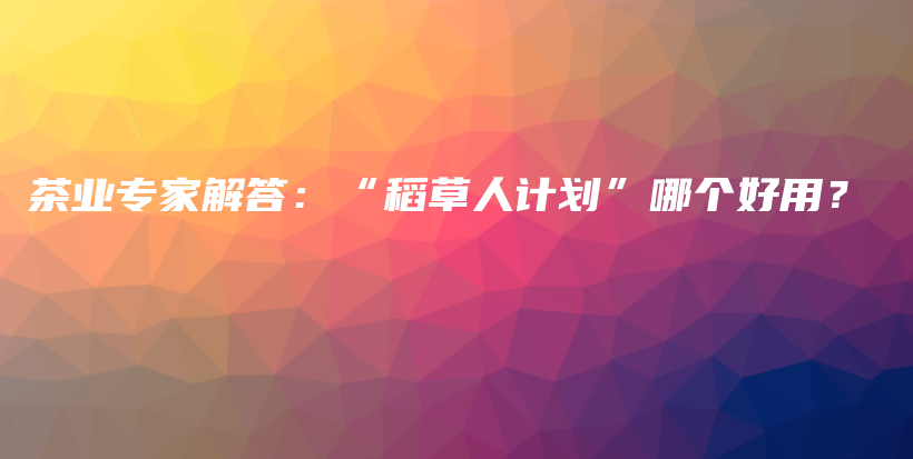 茶業(yè)專家解答：“稻草人計(jì)劃”哪個(gè)好用？插圖