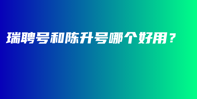 瑞聘號和陳升號哪個好用？插圖