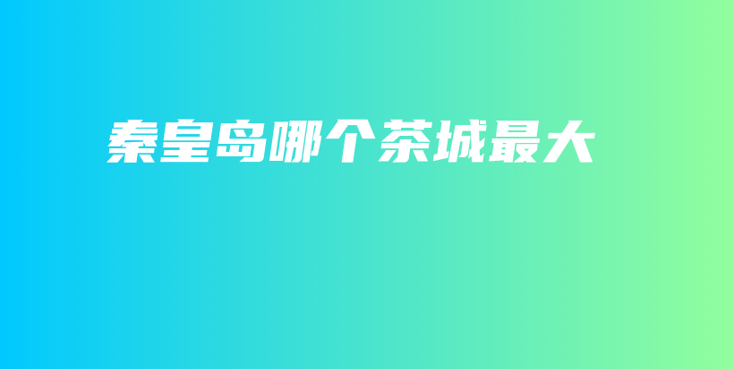 秦皇島哪個茶城最大插圖