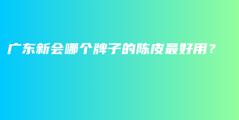 廣東新會哪個牌子的陳皮最好用？插圖