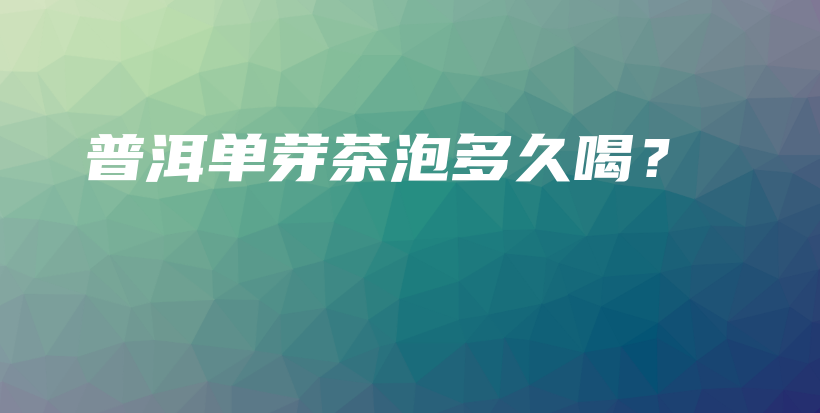 普洱單芽茶泡多久喝？插圖