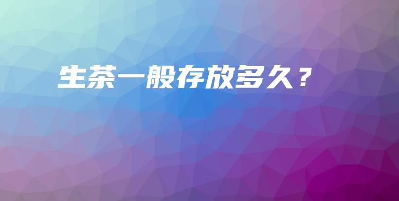 生茶一般存放多久？插圖