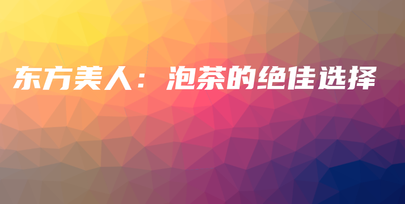 東方美人：泡茶的絕佳選擇插圖