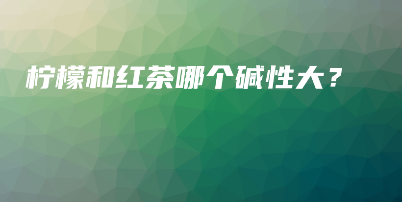 檸檬和紅茶哪個(gè)堿性大？插圖