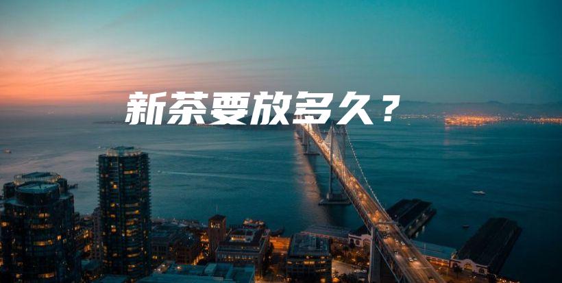 新茶要放多久？插圖