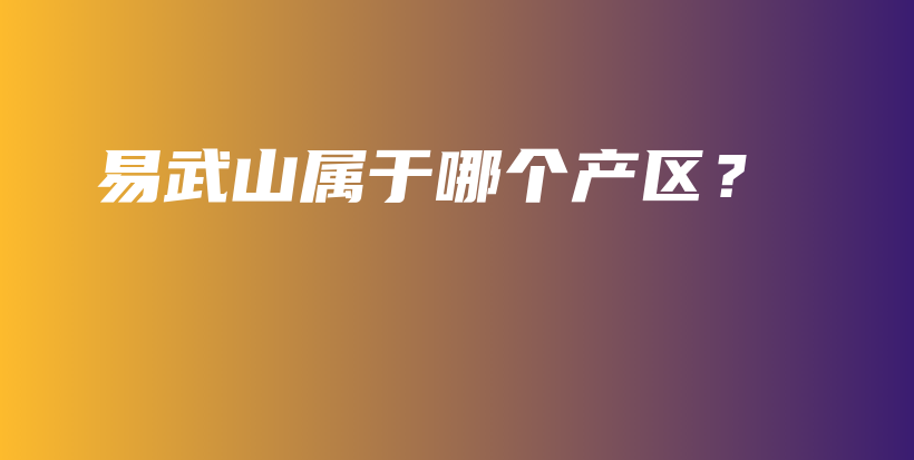 易武山屬于哪個產(chǎn)區(qū)？插圖