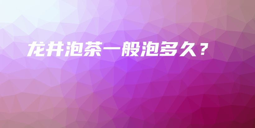 龍井泡茶一般泡多久？插圖