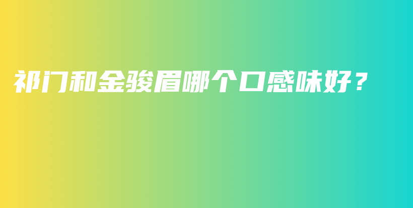 祁門和金駿眉哪個(gè)口感味好？插圖