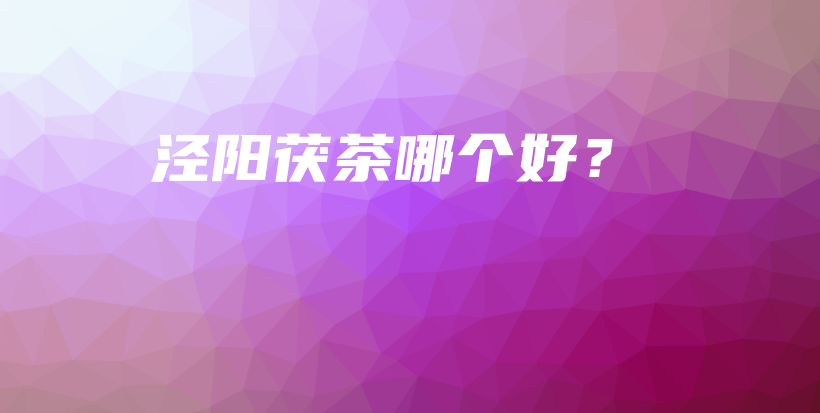 涇陽(yáng)茯茶哪個(gè)好？插圖