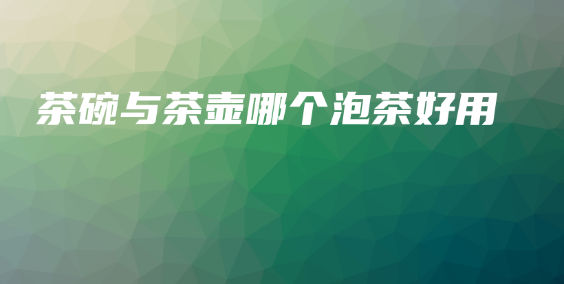 茶碗與茶壺哪個(gè)泡茶好用插圖