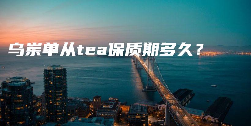 烏崠單從tea保質期多久？插圖