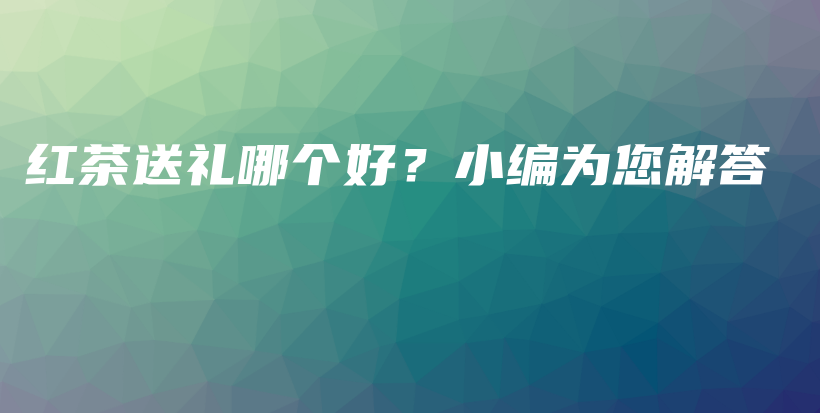 紅茶送禮哪個(gè)好？小編為您解答插圖