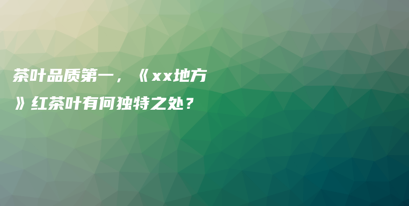 茶葉品質(zhì)第一，《xx地方》紅茶葉有何獨(dú)特之處？插圖