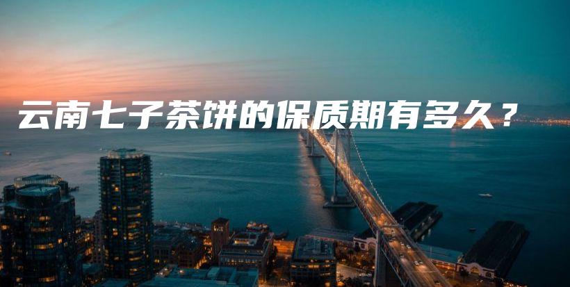 云南七子茶餅的保質(zhì)期有多久？插圖