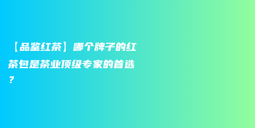 【品鑒紅茶】哪個牌子的紅茶包是茶業(yè)頂級專家的首選？插圖