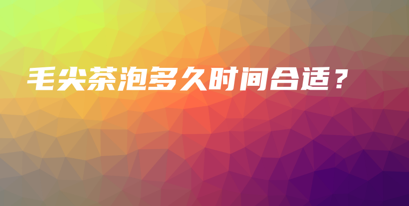 毛尖茶泡多久時(shí)間合適？插圖