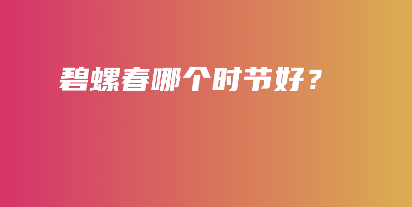 碧螺春哪個(gè)時(shí)節(jié)好？插圖