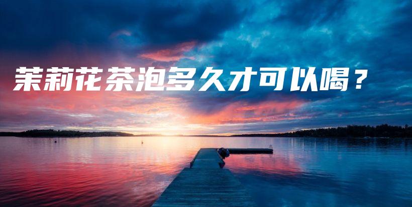 茉莉花茶泡多久才可以喝？插圖