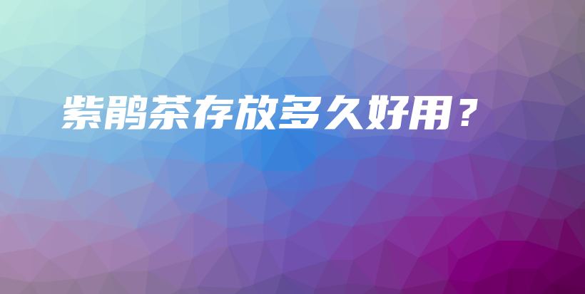紫鵑茶存放多久好用？插圖