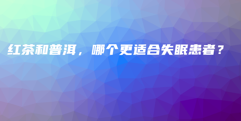 紅茶和普洱，哪個更適合失眠患者？插圖