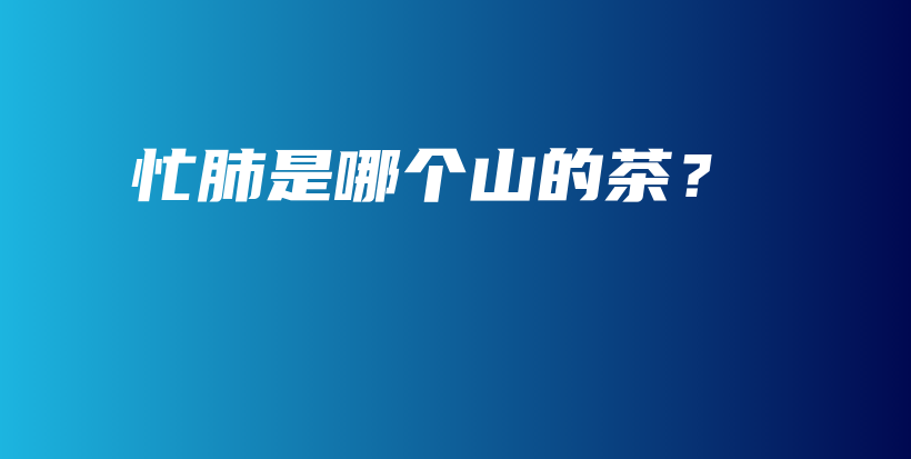 忙肺是哪個(gè)山的茶？插圖