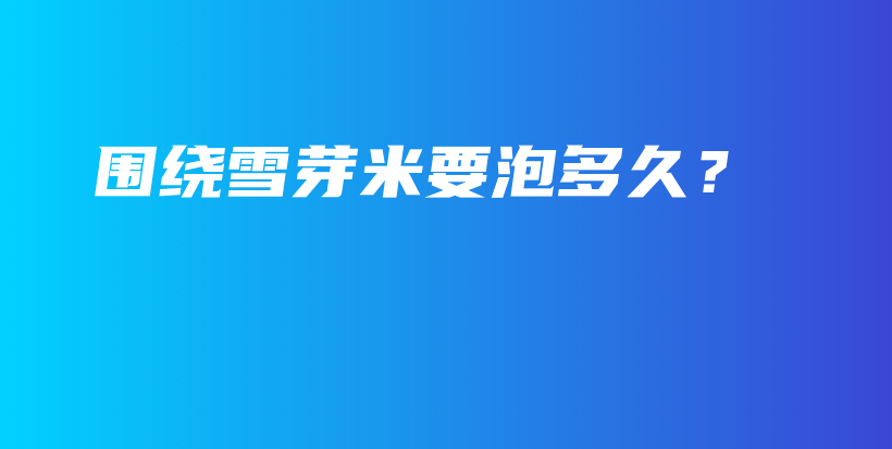 圍繞雪芽米要泡多久？插圖