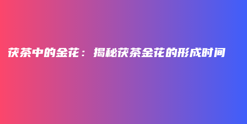 茯茶中的金花：揭秘茯茶金花的形成時間插圖