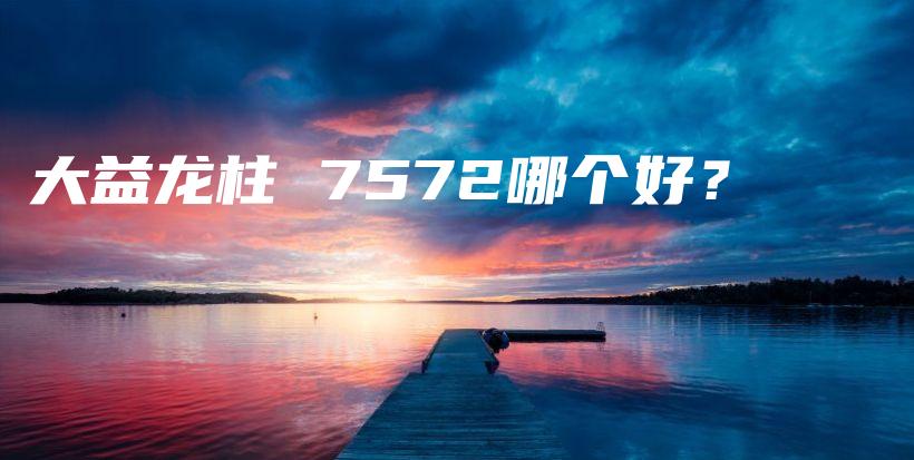 大益龍柱 7572哪個(gè)好？插圖