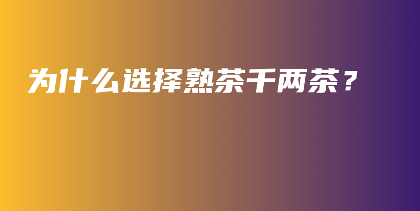 為什么選擇熟茶千兩茶？插圖