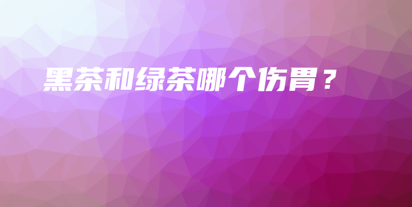 黑茶和綠茶哪個(gè)傷胃？插圖