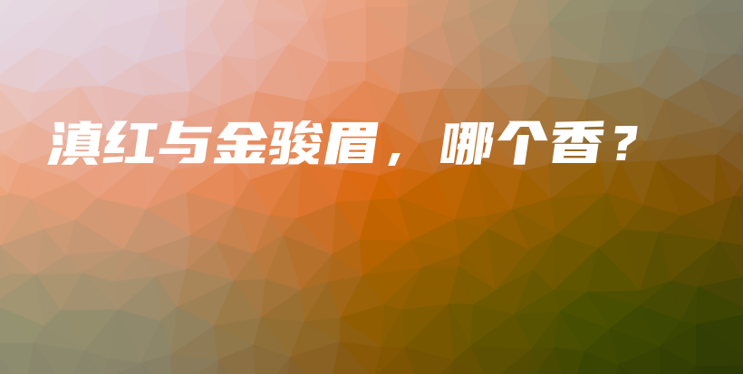滇紅與金駿眉，哪個香？插圖