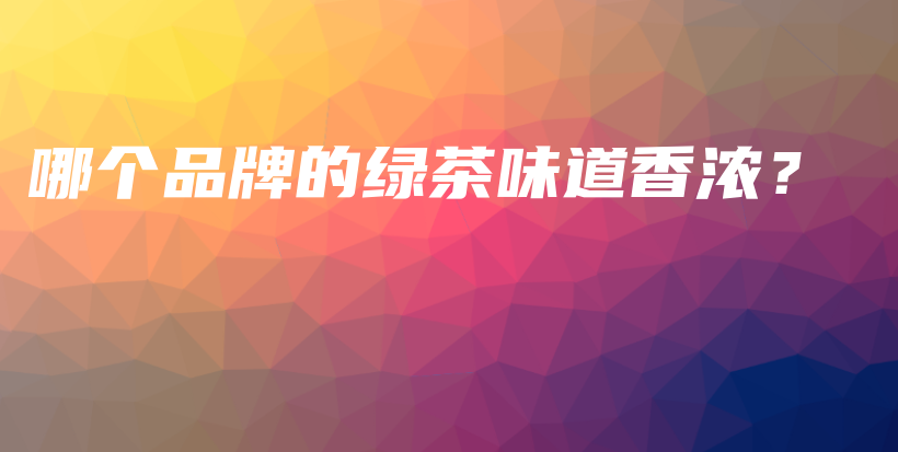 哪個品牌的綠茶味道香濃？插圖