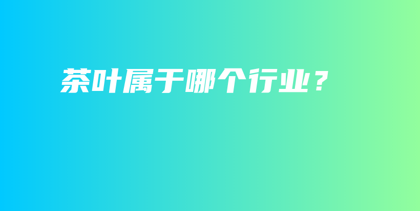茶葉屬于哪個行業(yè)？插圖
