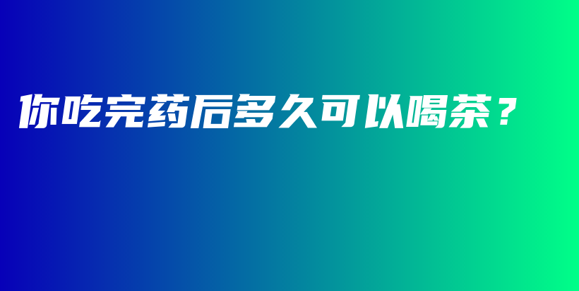 你吃完藥后多久可以喝茶？插圖