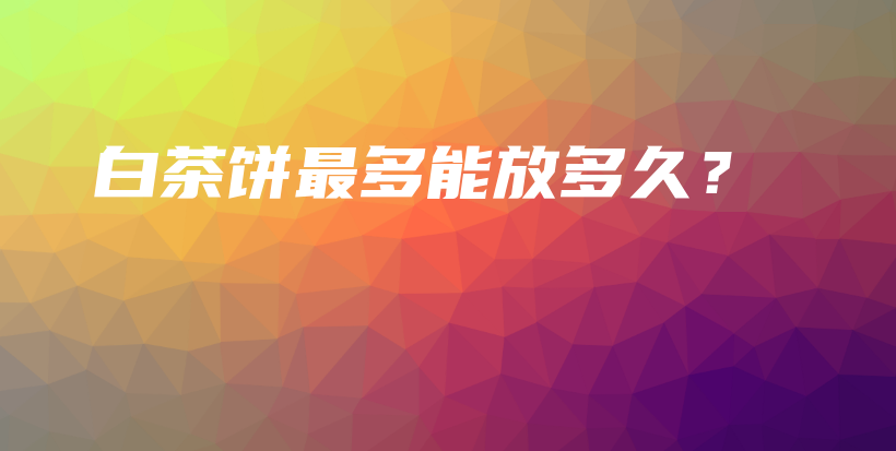 白茶餅最多能放多久？插圖