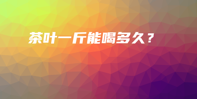 茶葉一斤能喝多久？插圖