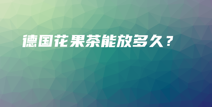 德國(guó)花果茶能放多久？插圖