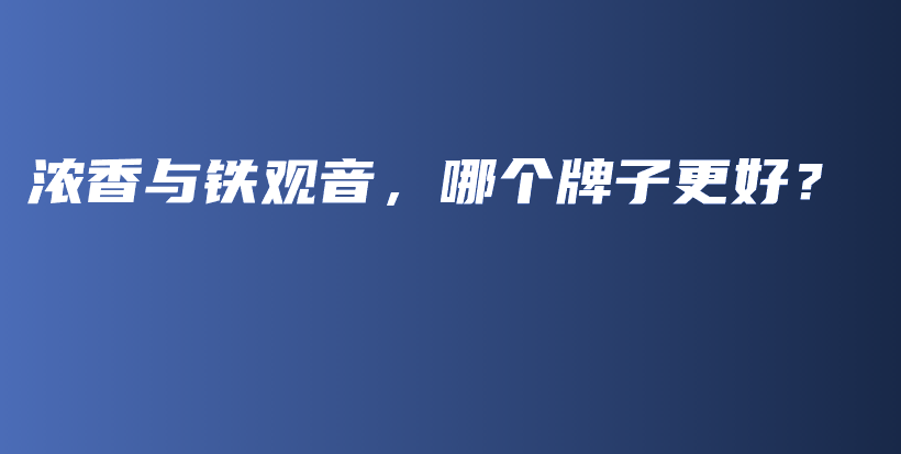 濃香與鐵觀音，哪個牌子更好？插圖