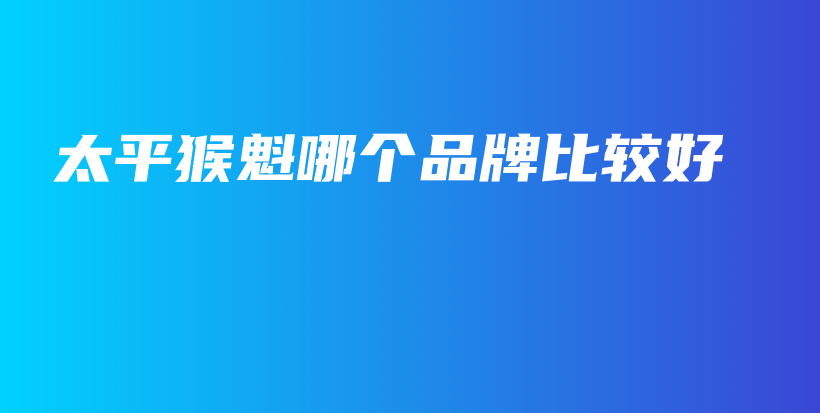 太平猴魁哪個(gè)品牌比較好插圖