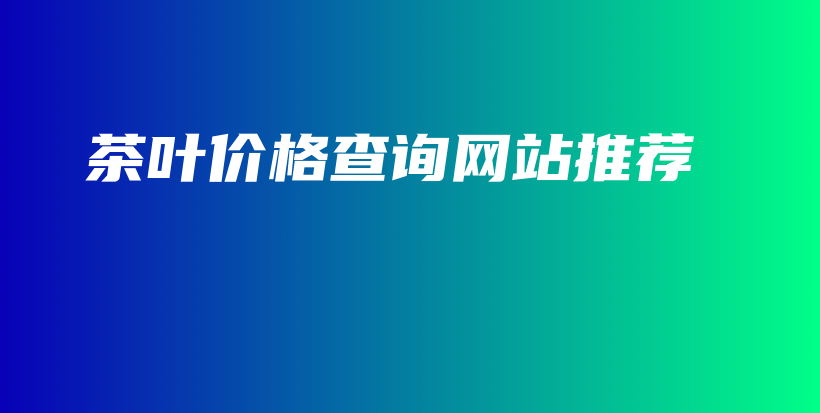 茶葉價格查詢網(wǎng)站推薦插圖