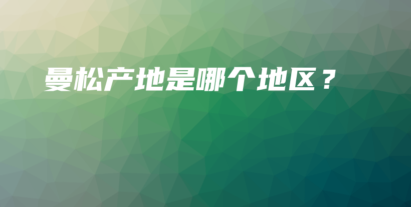 曼松產(chǎn)地是哪個地區(qū)？插圖