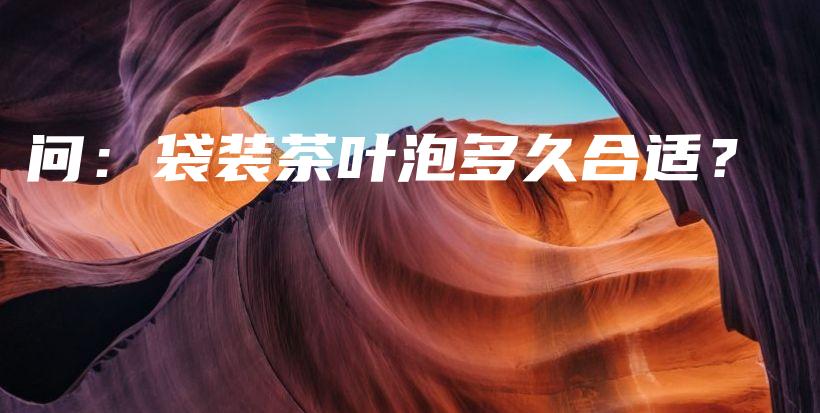 問：袋裝茶葉泡多久合適？插圖