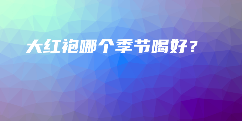 大紅袍哪個季節(jié)喝好？插圖