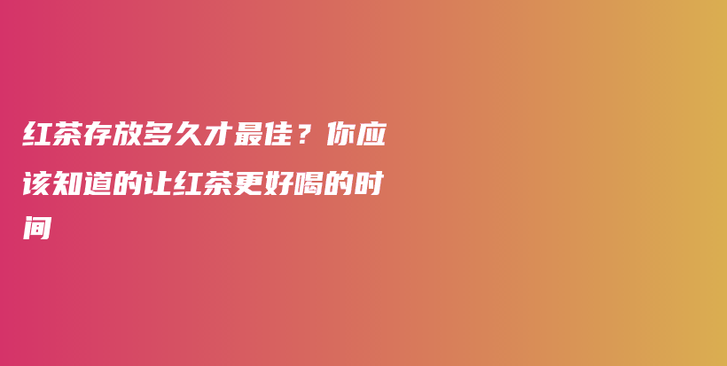 紅茶存放多久才最佳？你應該知道的讓紅茶更好喝的時間插圖