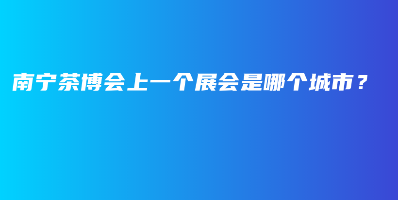 南寧茶博會(huì)上一個(gè)展會(huì)是哪個(gè)城市？插圖